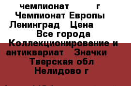11.1) чемпионат : 1971 г - Чемпионат Европы - Ленинград › Цена ­ 99 - Все города Коллекционирование и антиквариат » Значки   . Тверская обл.,Нелидово г.